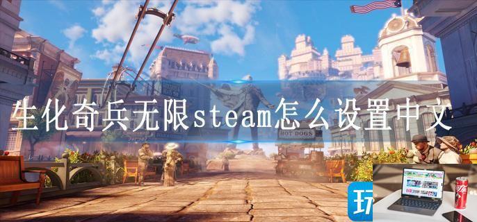 生化奇兵无限steam怎么设置中文-第1张图片-零力游戏日记