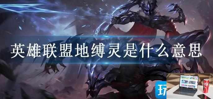 英雄联盟地缚灵是什么意思-第1张图片-零力游戏日记
