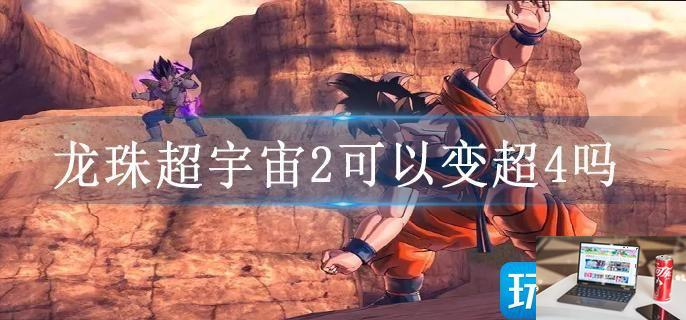 龙珠超宇宙2可以变超4吗-第1张图片-零力游戏日记