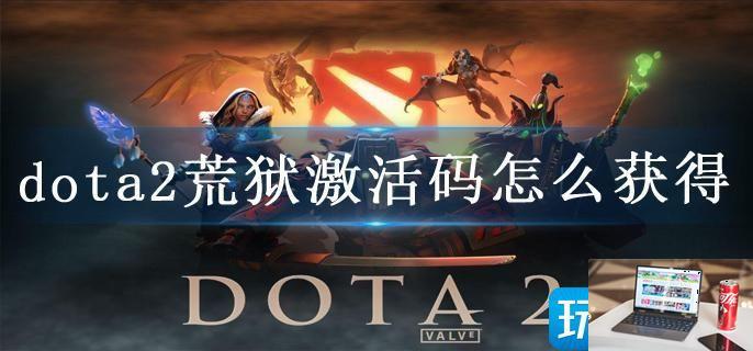 dota2荒狱激活码怎么获得-第1张图片-零力游戏日记