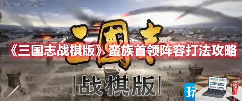 三国志战棋版蛮族首领怎么玩-第1张图片-零力游戏日记