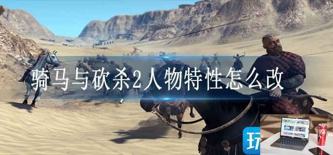 骑马与砍杀2人物特性怎么改-第1张图片-零力游戏日记