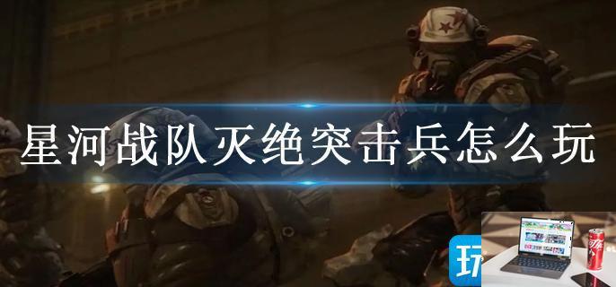 星河战队灭绝突击兵怎么玩-第1张图片-零力游戏日记