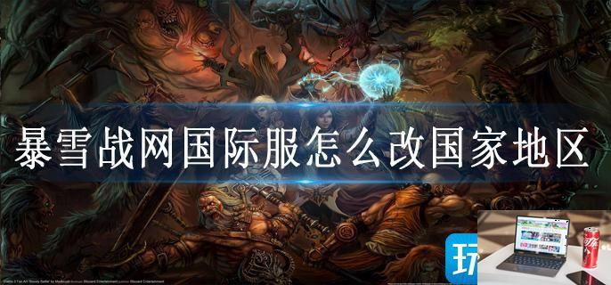 暴雪战网国际服怎么改国家地区-第1张图片-零力游戏日记