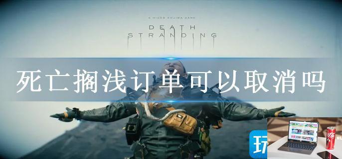 死亡搁浅订单可以取消吗-第1张图片-零力游戏日记