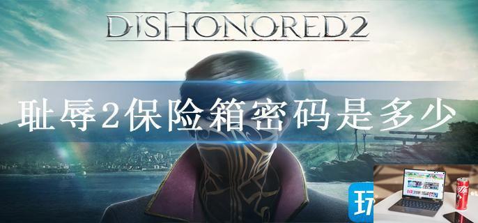 耻辱2保险箱密码是多少-第1张图片-零力游戏日记