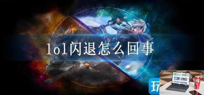 lol闪退怎么回事-第1张图片-零力游戏日记