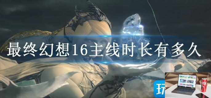 最终幻想16主线时长有多久-第1张图片-零力游戏日记