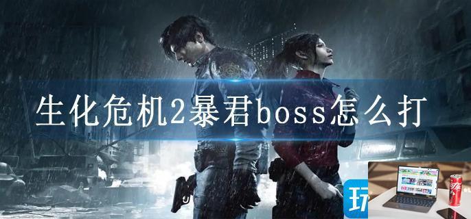 生化危机2暴君boss怎么打-第1张图片-零力游戏日记
