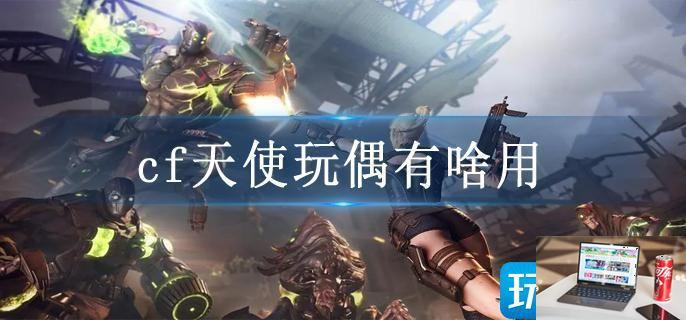 cf天使玩偶有啥用-第1张图片-零力游戏日记