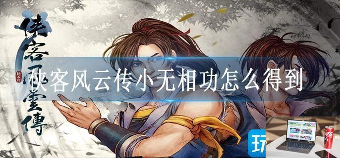 侠客风云传小无相功怎么得到-第1张图片-零力游戏日记