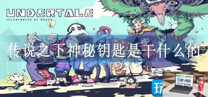 传说之下神秘钥匙是干什么的-第1张图片-零力游戏日记
