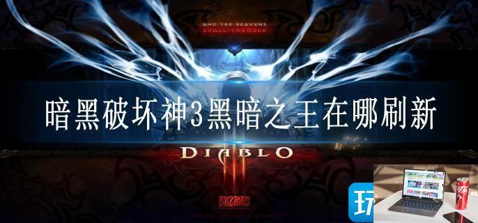 暗黑破坏神3黑暗之王在哪刷新-第1张图片-零力游戏日记