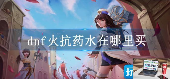 dnf火抗药水在哪里买-第1张图片-零力游戏日记