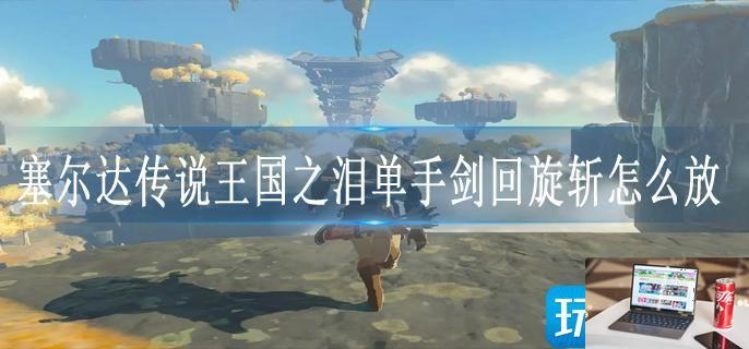 塞尔达传说王国之泪单手剑回旋斩怎么放-第1张图片-零力游戏日记