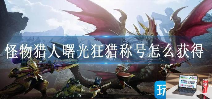 怪物猎人曙光狂猎称号怎么获得-第1张图片-零力游戏日记
