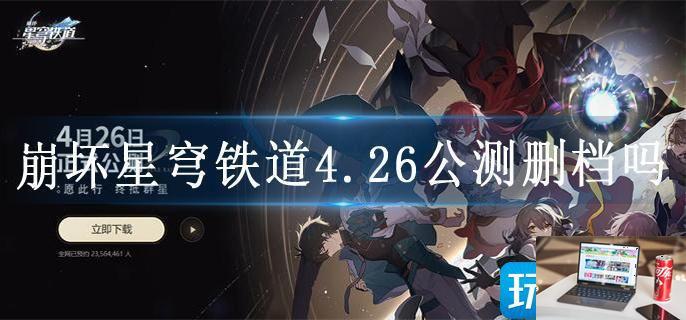 崩坏星穹铁道4.26公测删档吗-第1张图片-零力游戏日记