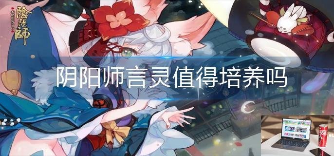 阴阳师言灵值得培养吗-第1张图片-零力游戏日记