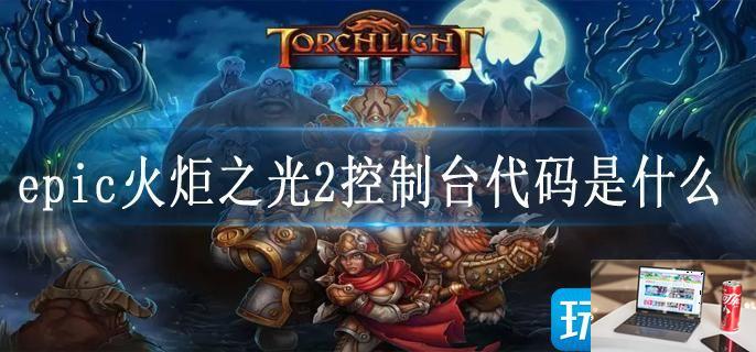 epic火炬之光2控制台代码是什么-第1张图片-零力游戏日记