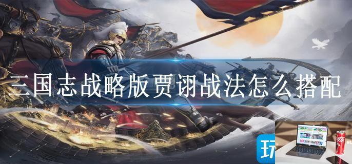 三国志战略版贾诩战法怎么搭配-第1张图片-零力游戏日记