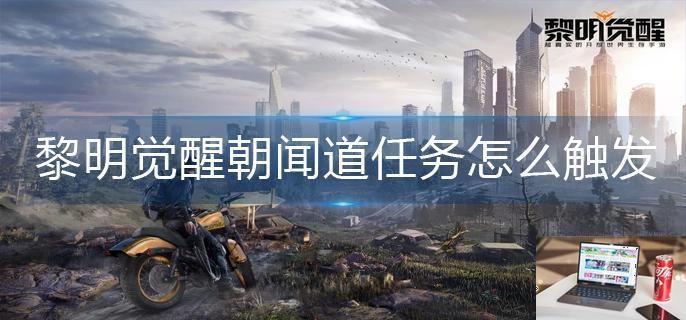 黎明觉醒朝闻道任务怎么触发-第1张图片-零力游戏日记