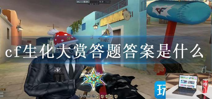 cf生化大赏答题答案是什么-第1张图片-零力游戏日记