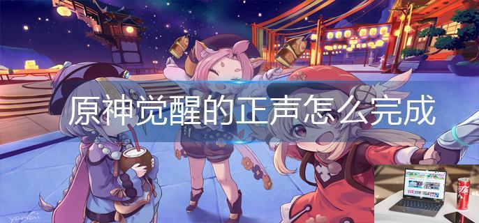 原神觉醒的正声怎么完成-第1张图片-零力游戏日记