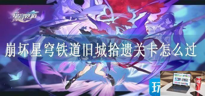 崩坏星穹铁道旧城拾遗关卡怎么过-第1张图片-零力游戏日记