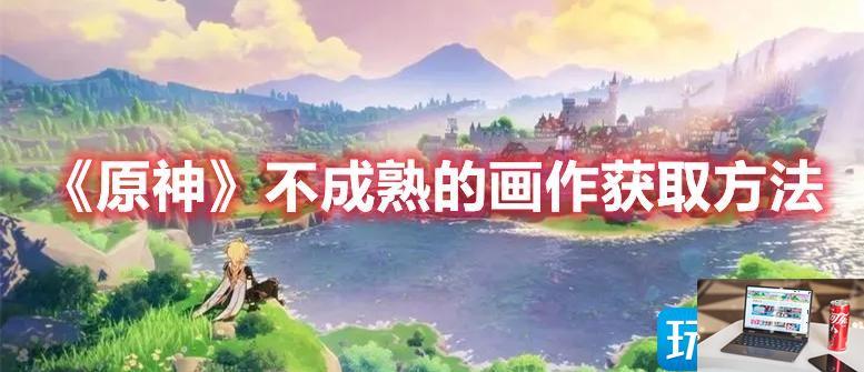 原神不成熟的画作如何获得-第1张图片-零力游戏日记