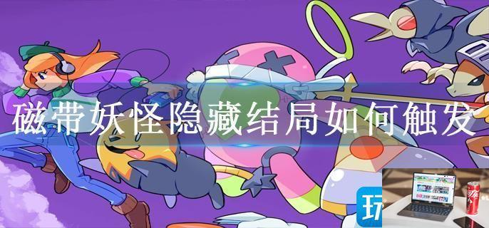 磁带妖怪隐藏结局如何触发-第1张图片-零力游戏日记