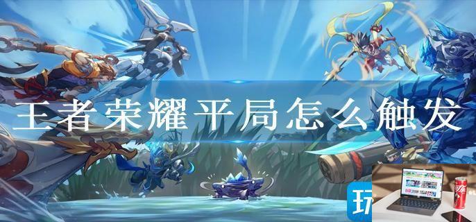 王者荣耀平局怎么触发-第1张图片-零力游戏日记