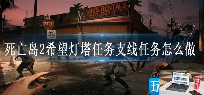 死亡岛2希望灯塔任务支线任务怎么做-第1张图片-零力游戏日记