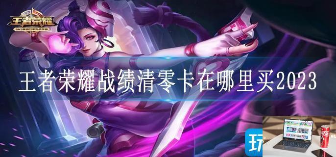 王者荣耀战绩清零卡在哪里买2023-第1张图片-零力游戏日记