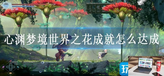 心渊梦境世界之花成就怎么达成-第1张图片-零力游戏日记