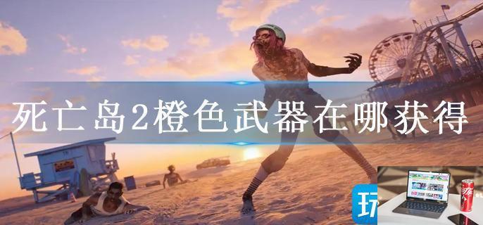 死亡岛2橙色武器在哪获得-第1张图片-零力游戏日记