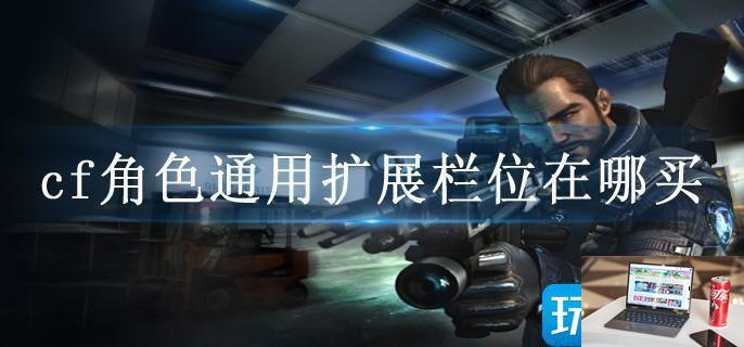 cf角色通用扩展栏位在哪买-第1张图片-零力游戏日记