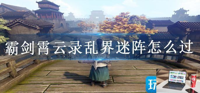 霸剑霄云录乱界迷阵怎么过-第1张图片-零力游戏日记