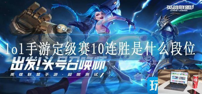 lol手游定级赛10连胜是什么段位-第1张图片-零力游戏日记