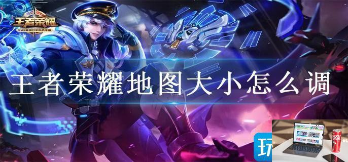 王者荣耀地图大小怎么调-第1张图片-零力游戏日记