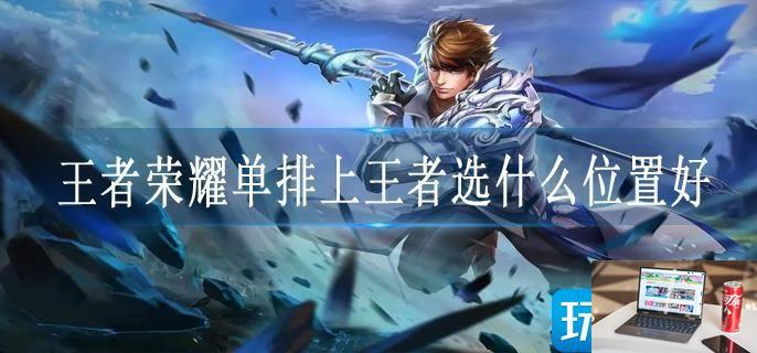 王者荣耀单排上王者选什么位置好-第1张图片-零力游戏日记