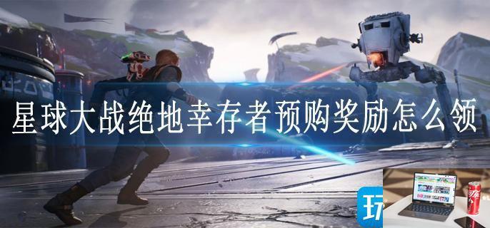 星球大战绝地幸存者预购奖励怎么领-第1张图片-零力游戏日记