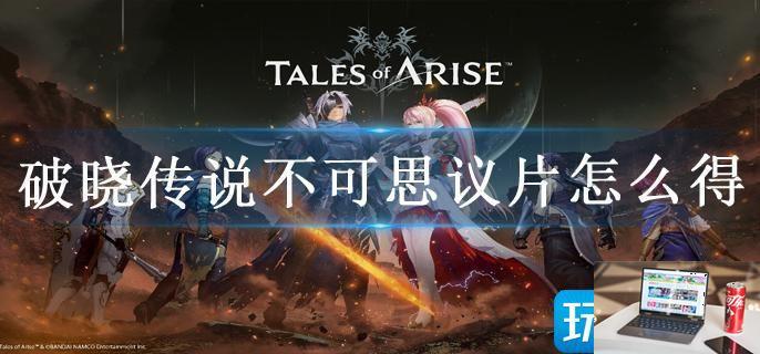 破晓传说不可思议片怎么得-第1张图片-零力游戏日记