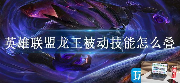 英雄联盟龙王被动技能怎么叠-第1张图片-零力游戏日记