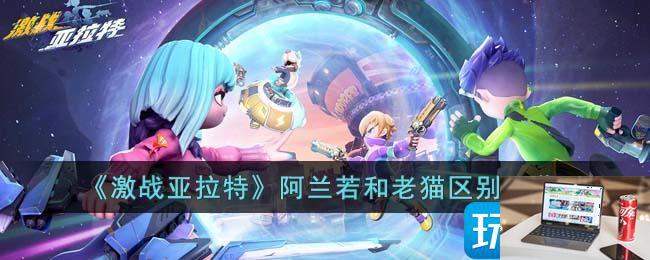 激战亚拉特阿兰若和老猫区别大吗-第1张图片-零力游戏日记
