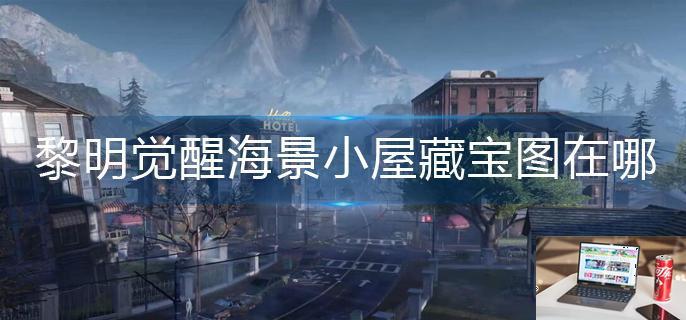 黎明觉醒海景小屋藏宝图在哪-第1张图片-零力游戏日记