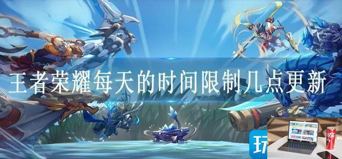 王者荣耀每天的时间限制几点更新-第1张图片-零力游戏日记