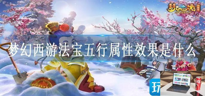 梦幻西游法宝五行属性效果是什么-第1张图片-零力游戏日记