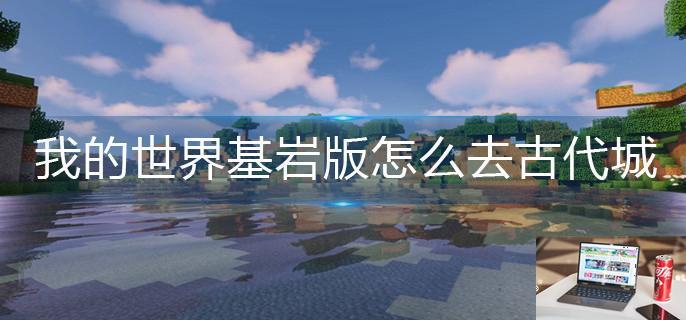 我的世界基岩版怎么去古代城-第1张图片-零力游戏日记