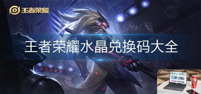 王者荣耀水晶兑换码大全-第1张图片-零力游戏日记