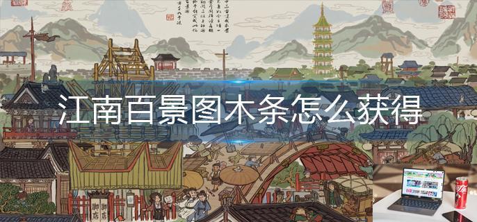 江南百景图木条怎么获得-第1张图片-零力游戏日记